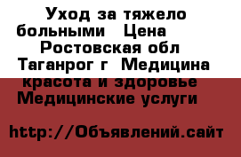 Уход за тяжело больными › Цена ­ 100 - Ростовская обл., Таганрог г. Медицина, красота и здоровье » Медицинские услуги   